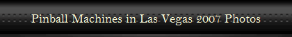 Pinball Machines in Las Vegas 2007 Photos